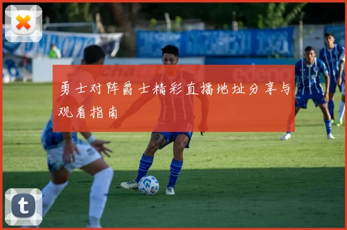 勇士对阵爵士精彩直播地址分享与观看指南