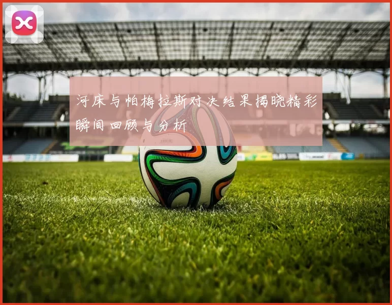 河床与帕梅拉斯对决结果揭晓精彩瞬间回顾与分析