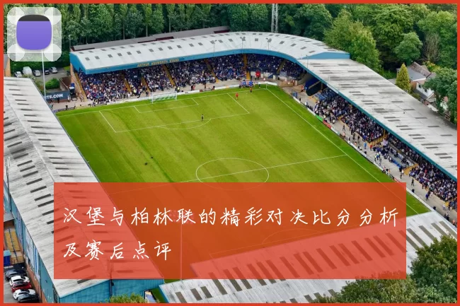 汉堡与柏林联的精彩对决比分分析及赛后点评