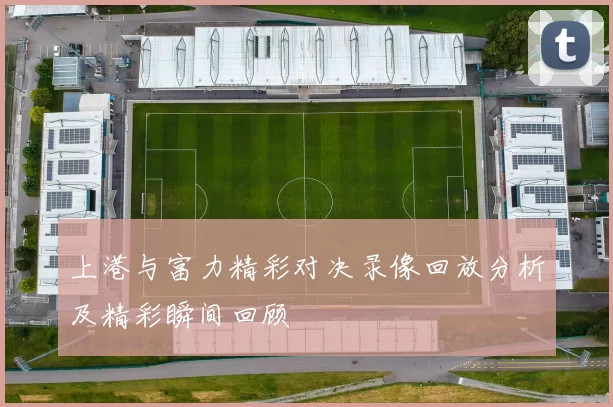 上港与富力精彩对决录像回放分析及精彩瞬间回顾