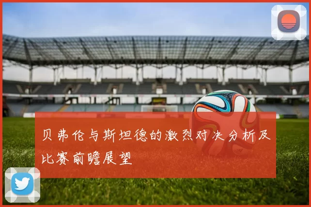 贝弗伦与斯坦德的激烈对决分析及比赛前瞻展望